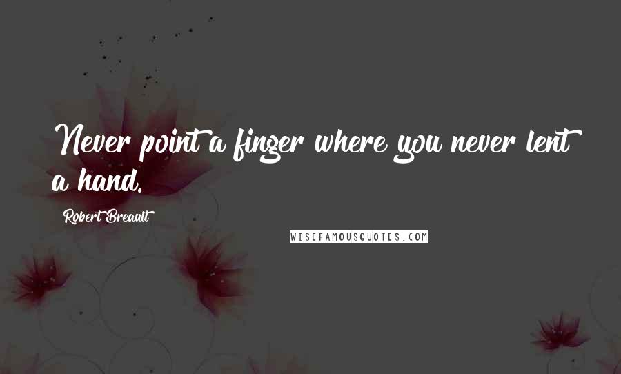 Robert Breault Quotes: Never point a finger where you never lent a hand.