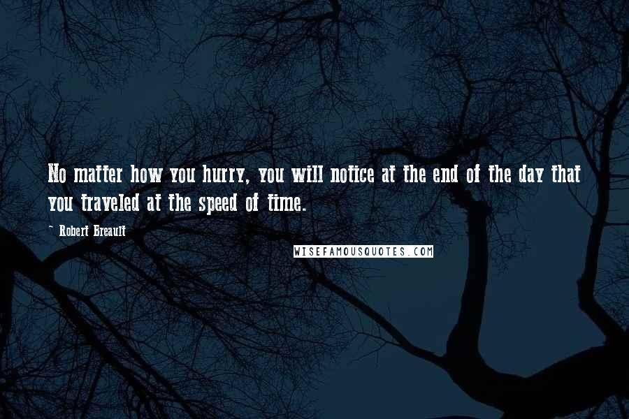 Robert Breault Quotes: No matter how you hurry, you will notice at the end of the day that you traveled at the speed of time.
