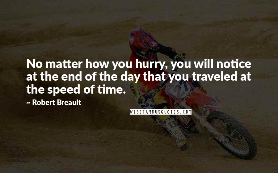 Robert Breault Quotes: No matter how you hurry, you will notice at the end of the day that you traveled at the speed of time.