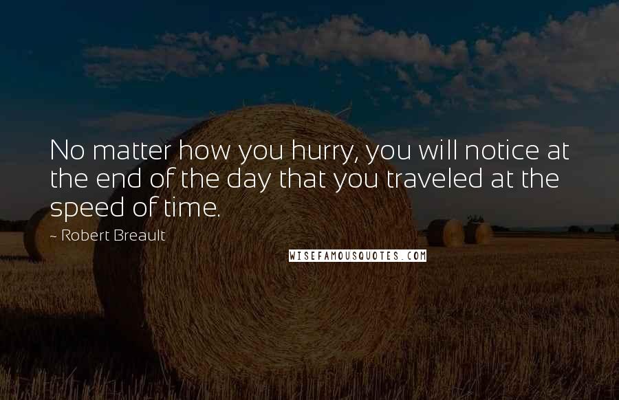 Robert Breault Quotes: No matter how you hurry, you will notice at the end of the day that you traveled at the speed of time.