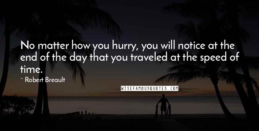Robert Breault Quotes: No matter how you hurry, you will notice at the end of the day that you traveled at the speed of time.
