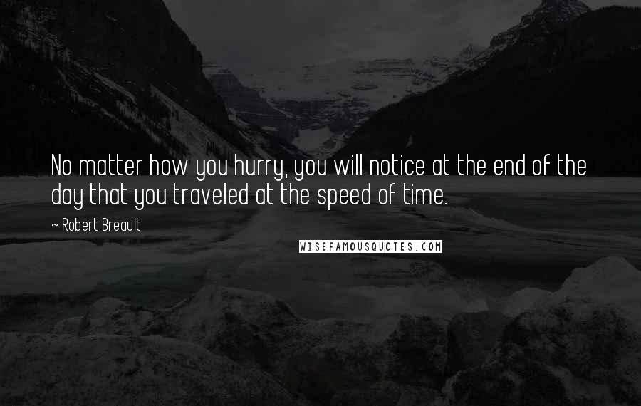 Robert Breault Quotes: No matter how you hurry, you will notice at the end of the day that you traveled at the speed of time.