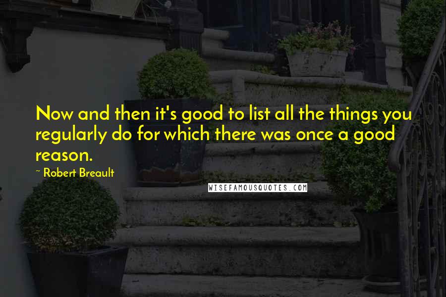 Robert Breault Quotes: Now and then it's good to list all the things you regularly do for which there was once a good reason.