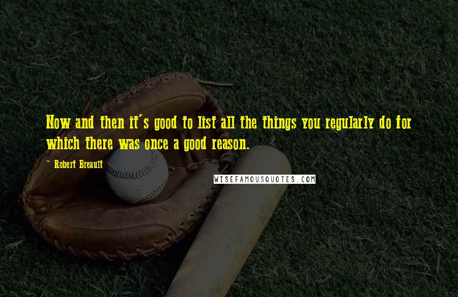 Robert Breault Quotes: Now and then it's good to list all the things you regularly do for which there was once a good reason.