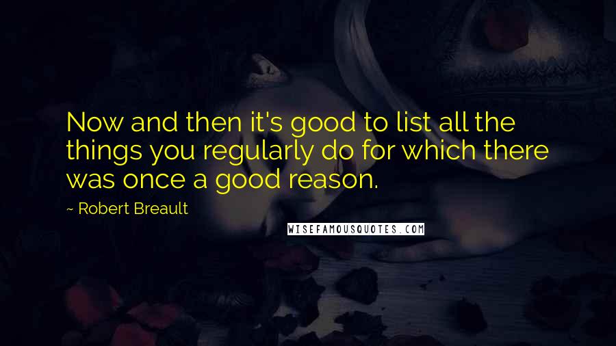 Robert Breault Quotes: Now and then it's good to list all the things you regularly do for which there was once a good reason.