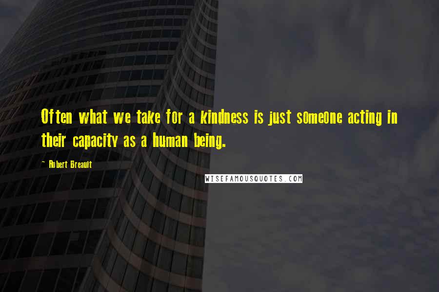 Robert Breault Quotes: Often what we take for a kindness is just someone acting in their capacity as a human being.