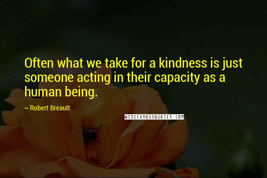 Robert Breault Quotes: Often what we take for a kindness is just someone acting in their capacity as a human being.