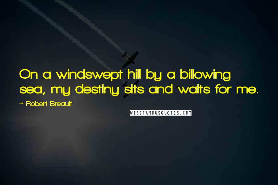 Robert Breault Quotes: On a windswept hill by a billowing sea, my destiny sits and waits for me.