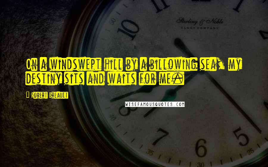 Robert Breault Quotes: On a windswept hill by a billowing sea, my destiny sits and waits for me.