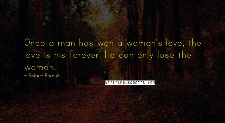 Robert Breault Quotes: Once a man has won a woman's love, the love is his forever. He can only lose the woman.