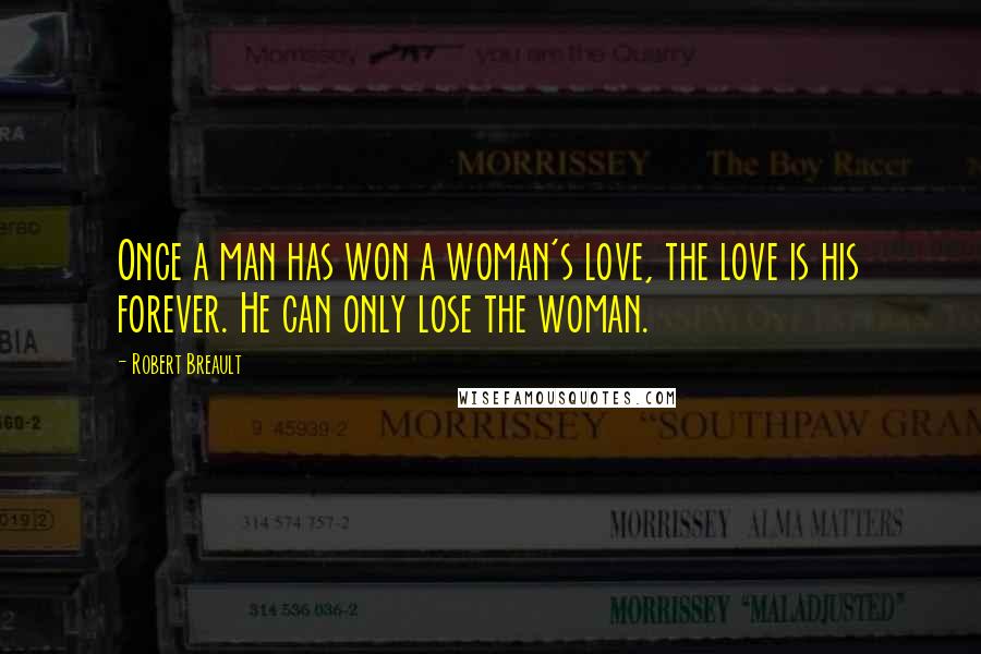 Robert Breault Quotes: Once a man has won a woman's love, the love is his forever. He can only lose the woman.