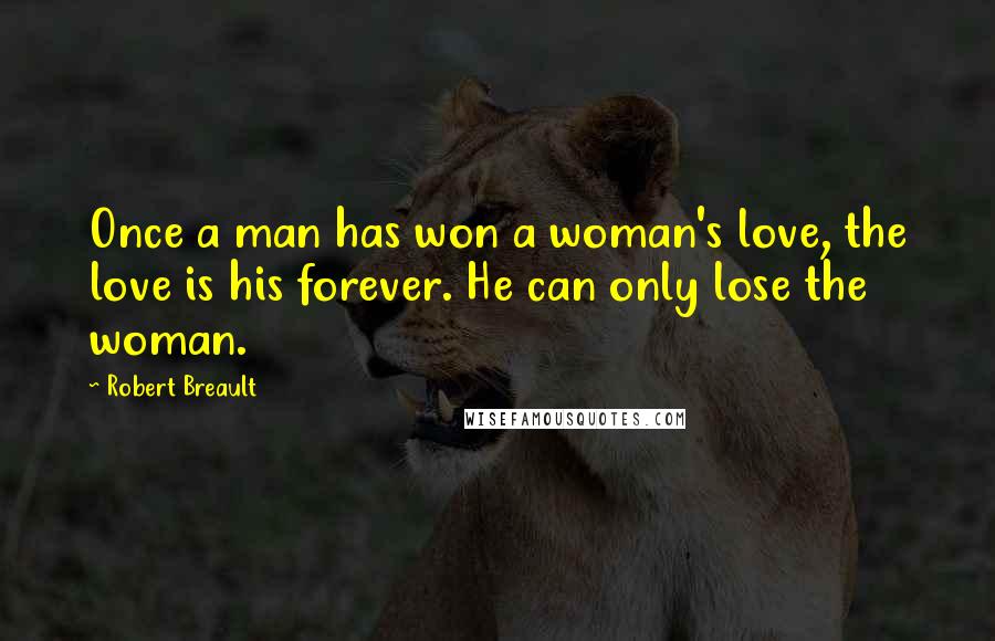Robert Breault Quotes: Once a man has won a woman's love, the love is his forever. He can only lose the woman.