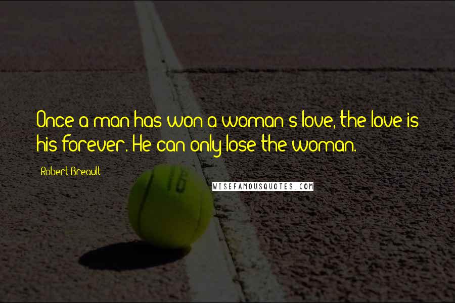 Robert Breault Quotes: Once a man has won a woman's love, the love is his forever. He can only lose the woman.