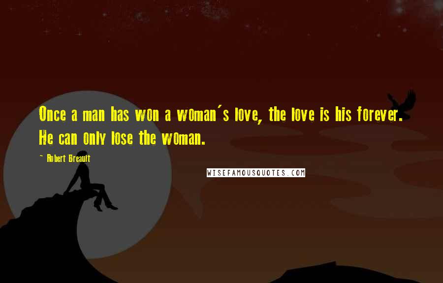 Robert Breault Quotes: Once a man has won a woman's love, the love is his forever. He can only lose the woman.