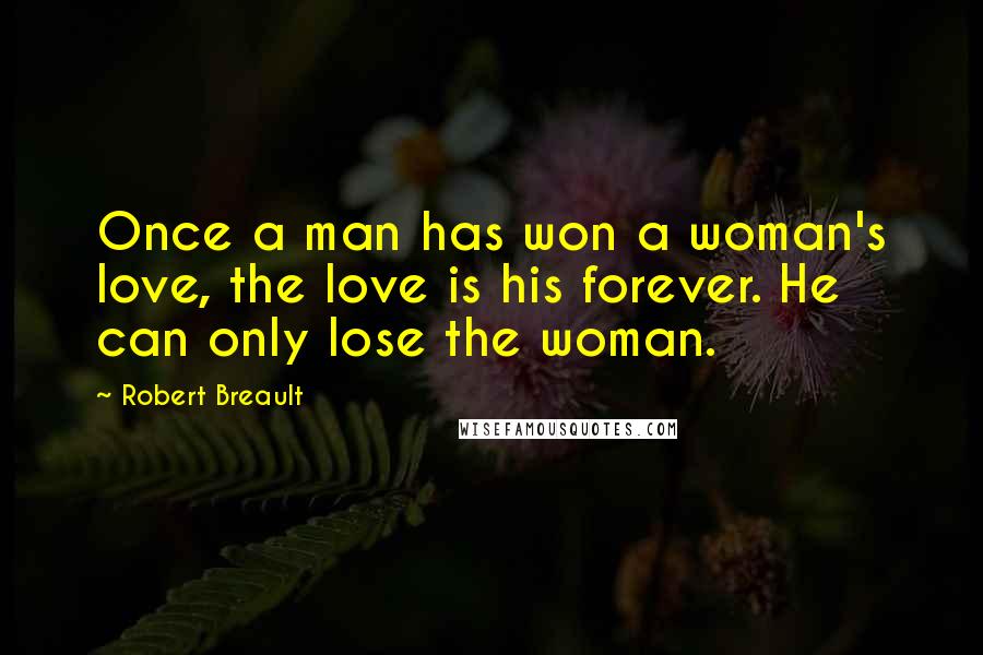 Robert Breault Quotes: Once a man has won a woman's love, the love is his forever. He can only lose the woman.
