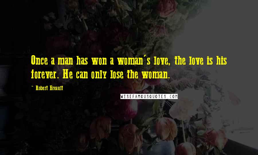 Robert Breault Quotes: Once a man has won a woman's love, the love is his forever. He can only lose the woman.
