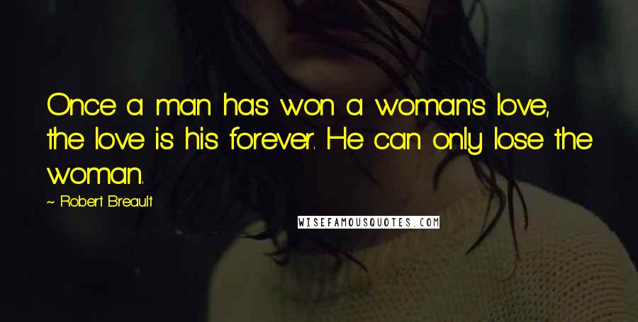 Robert Breault Quotes: Once a man has won a woman's love, the love is his forever. He can only lose the woman.