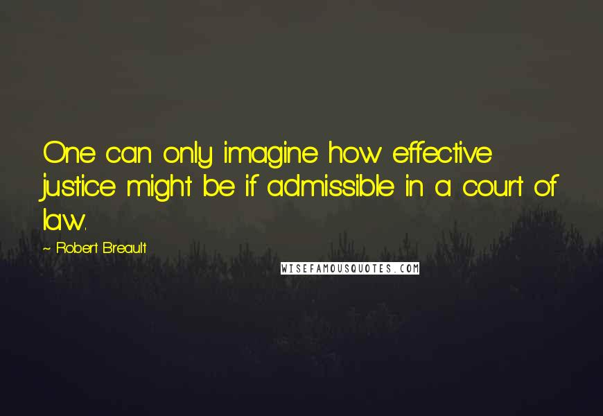 Robert Breault Quotes: One can only imagine how effective justice might be if admissible in a court of law.