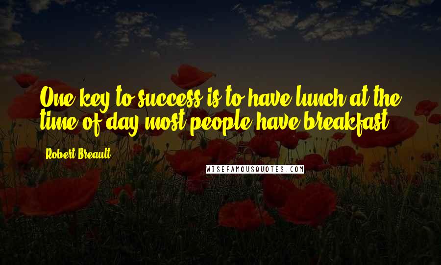 Robert Breault Quotes: One key to success is to have lunch at the time of day most people have breakfast.
