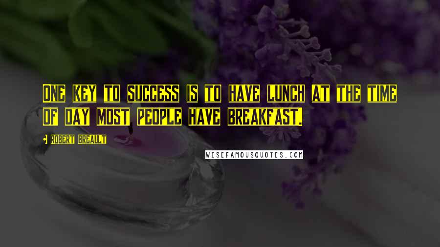 Robert Breault Quotes: One key to success is to have lunch at the time of day most people have breakfast.