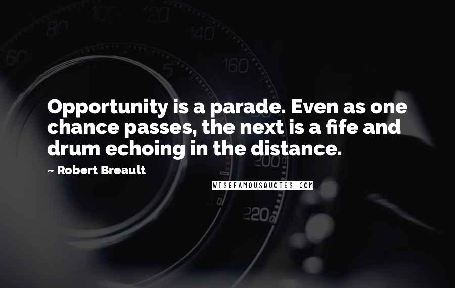 Robert Breault Quotes: Opportunity is a parade. Even as one chance passes, the next is a fife and drum echoing in the distance.