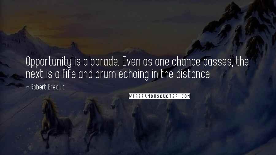 Robert Breault Quotes: Opportunity is a parade. Even as one chance passes, the next is a fife and drum echoing in the distance.