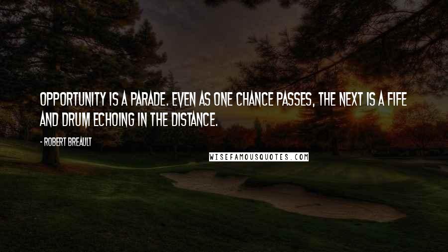 Robert Breault Quotes: Opportunity is a parade. Even as one chance passes, the next is a fife and drum echoing in the distance.