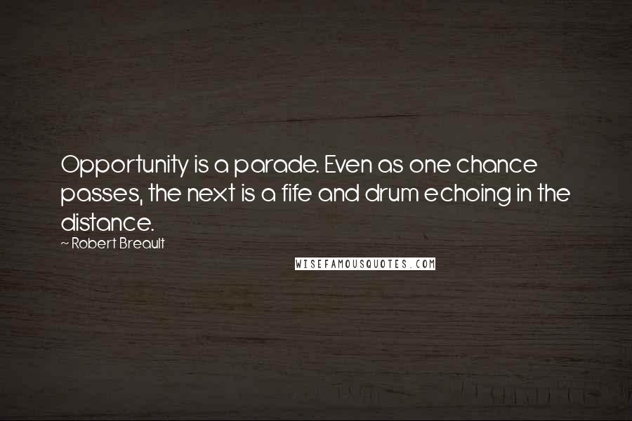 Robert Breault Quotes: Opportunity is a parade. Even as one chance passes, the next is a fife and drum echoing in the distance.