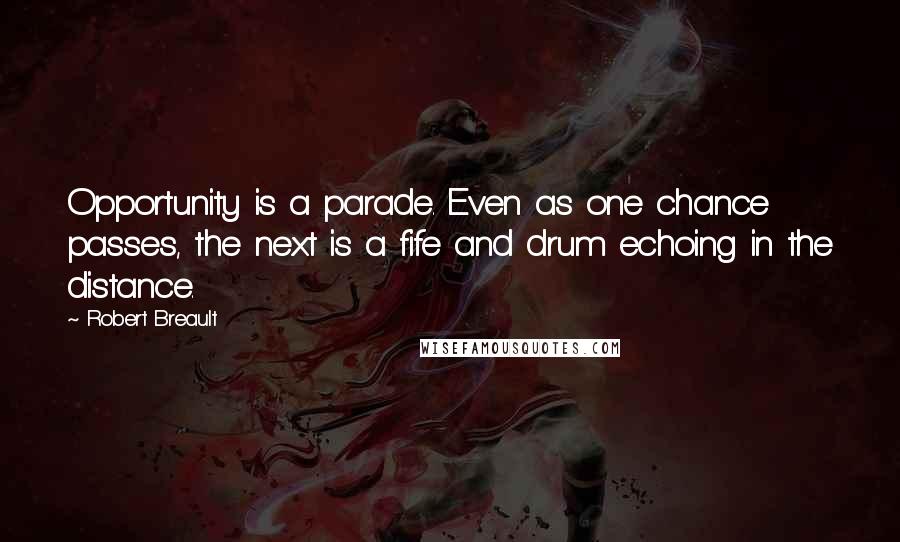 Robert Breault Quotes: Opportunity is a parade. Even as one chance passes, the next is a fife and drum echoing in the distance.
