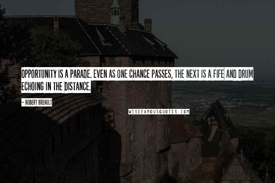 Robert Breault Quotes: Opportunity is a parade. Even as one chance passes, the next is a fife and drum echoing in the distance.