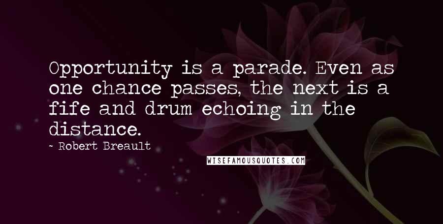 Robert Breault Quotes: Opportunity is a parade. Even as one chance passes, the next is a fife and drum echoing in the distance.