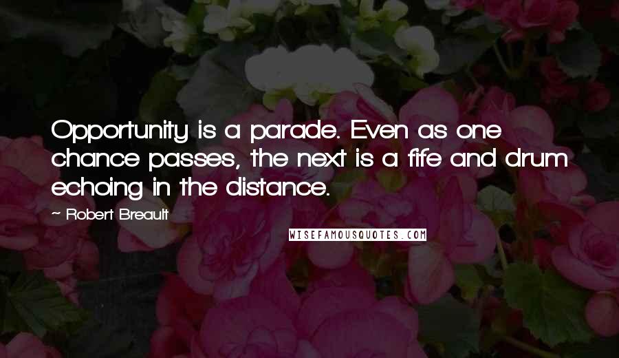 Robert Breault Quotes: Opportunity is a parade. Even as one chance passes, the next is a fife and drum echoing in the distance.