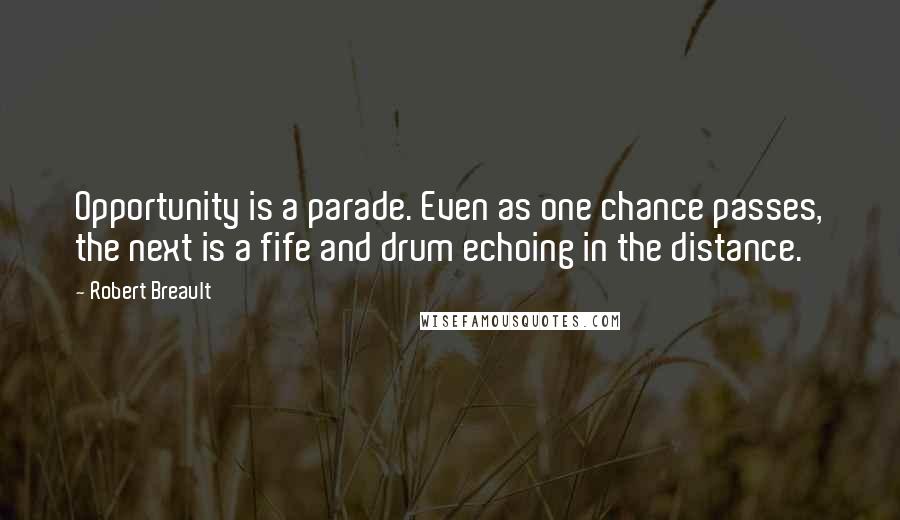 Robert Breault Quotes: Opportunity is a parade. Even as one chance passes, the next is a fife and drum echoing in the distance.