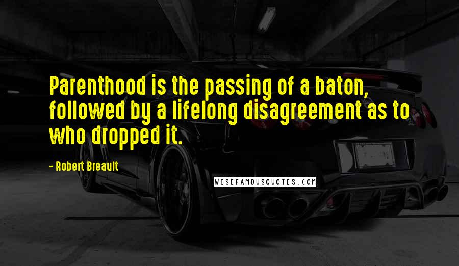 Robert Breault Quotes: Parenthood is the passing of a baton, followed by a lifelong disagreement as to who dropped it.