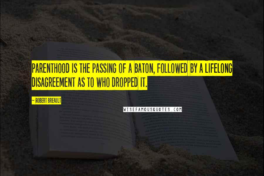 Robert Breault Quotes: Parenthood is the passing of a baton, followed by a lifelong disagreement as to who dropped it.