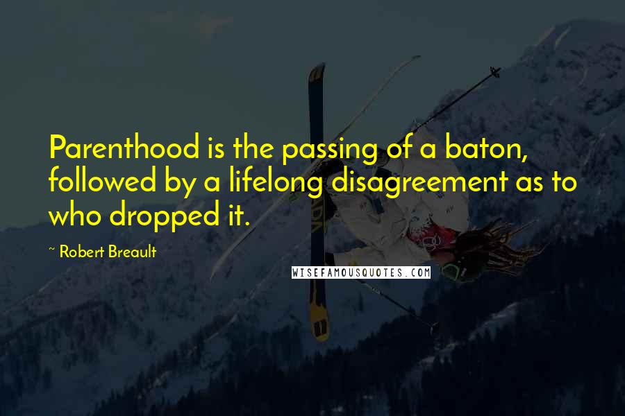 Robert Breault Quotes: Parenthood is the passing of a baton, followed by a lifelong disagreement as to who dropped it.