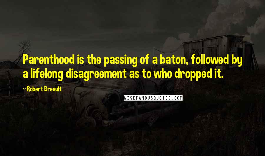 Robert Breault Quotes: Parenthood is the passing of a baton, followed by a lifelong disagreement as to who dropped it.