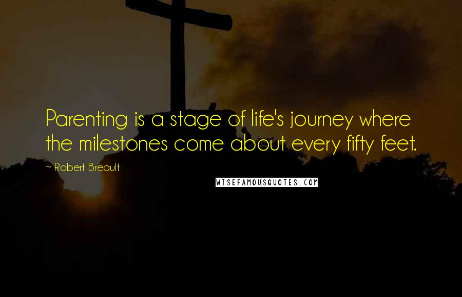 Robert Breault Quotes: Parenting is a stage of life's journey where the milestones come about every fifty feet.