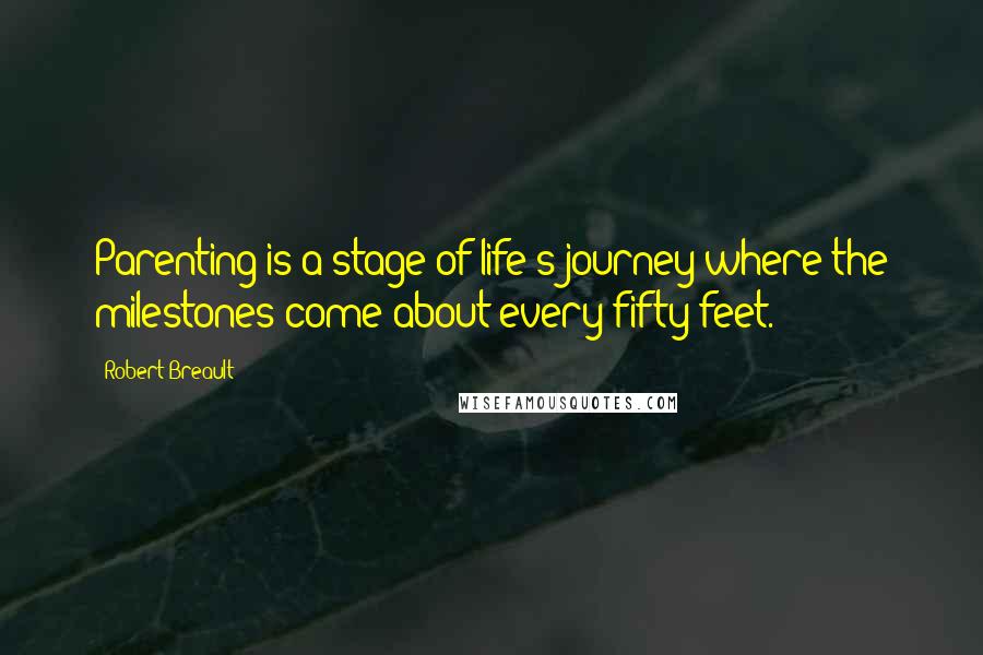 Robert Breault Quotes: Parenting is a stage of life's journey where the milestones come about every fifty feet.