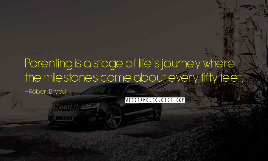 Robert Breault Quotes: Parenting is a stage of life's journey where the milestones come about every fifty feet.