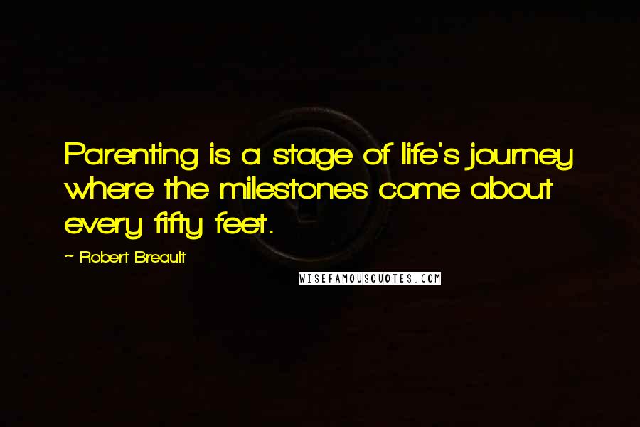 Robert Breault Quotes: Parenting is a stage of life's journey where the milestones come about every fifty feet.