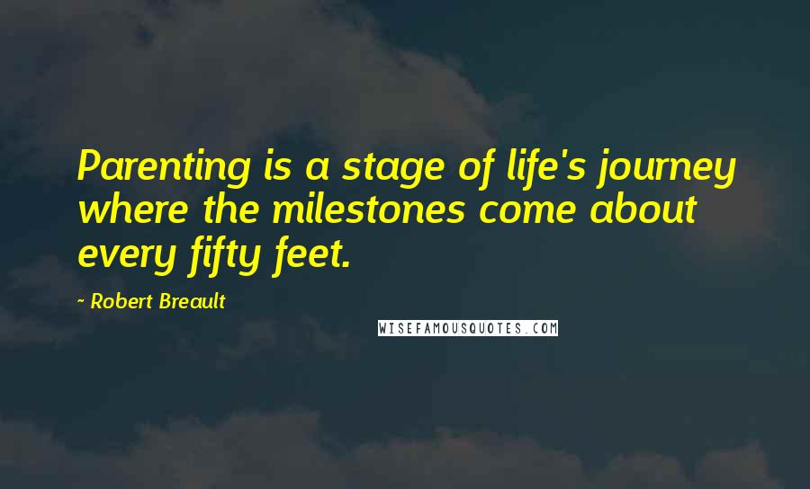 Robert Breault Quotes: Parenting is a stage of life's journey where the milestones come about every fifty feet.