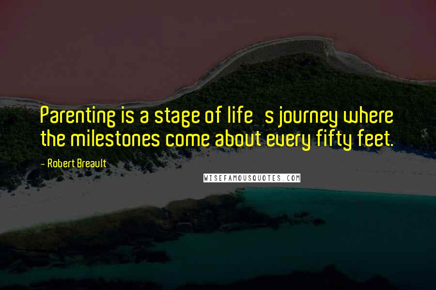 Robert Breault Quotes: Parenting is a stage of life's journey where the milestones come about every fifty feet.