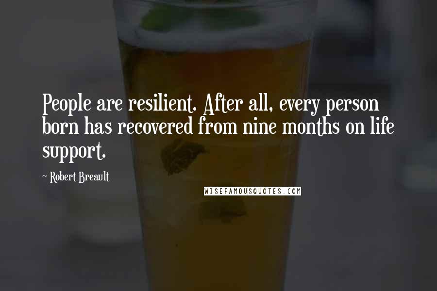 Robert Breault Quotes: People are resilient. After all, every person born has recovered from nine months on life support.