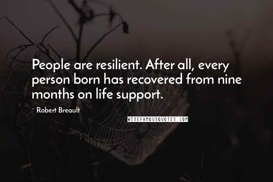 Robert Breault Quotes: People are resilient. After all, every person born has recovered from nine months on life support.
