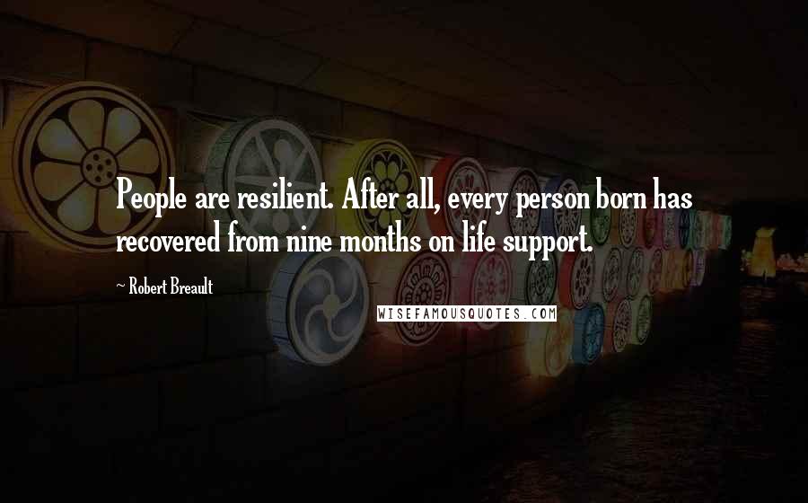 Robert Breault Quotes: People are resilient. After all, every person born has recovered from nine months on life support.