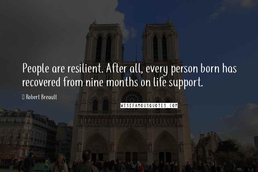 Robert Breault Quotes: People are resilient. After all, every person born has recovered from nine months on life support.