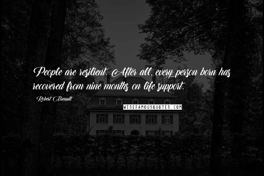 Robert Breault Quotes: People are resilient. After all, every person born has recovered from nine months on life support.