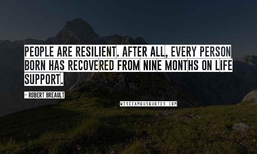 Robert Breault Quotes: People are resilient. After all, every person born has recovered from nine months on life support.