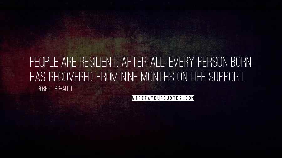 Robert Breault Quotes: People are resilient. After all, every person born has recovered from nine months on life support.